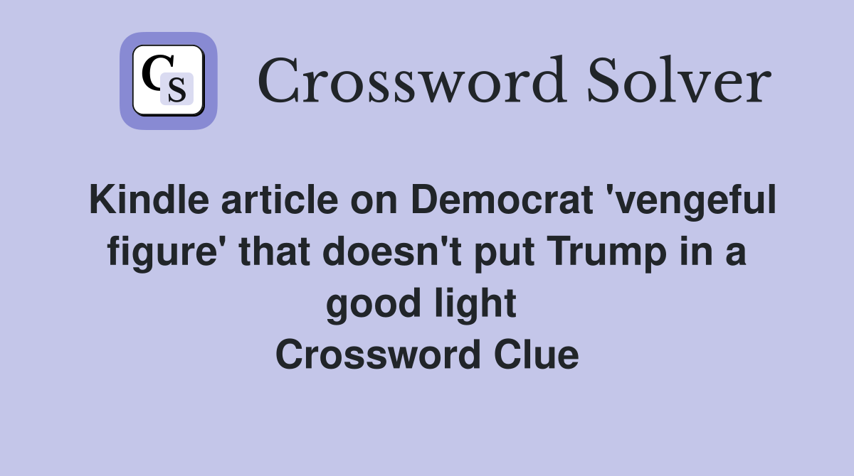 Kindle article on Democrat 'vengeful figure' that doesn't put Trump in a good light  Crossword Clue