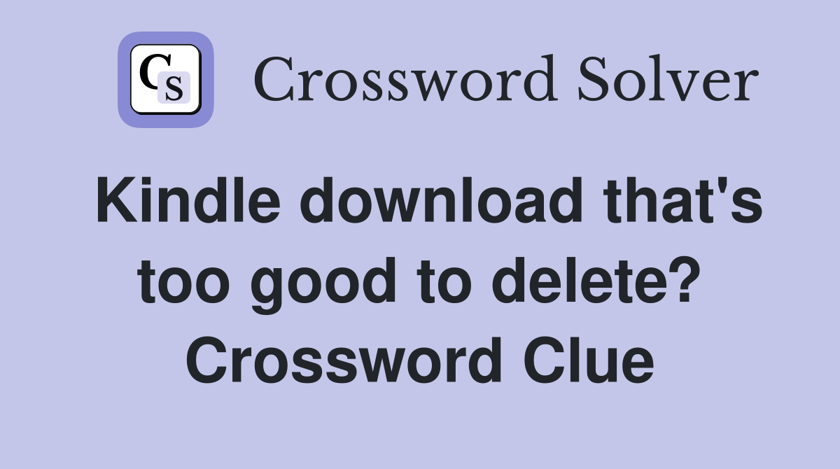 Kindle download that's too good to delete? Crossword Clue
