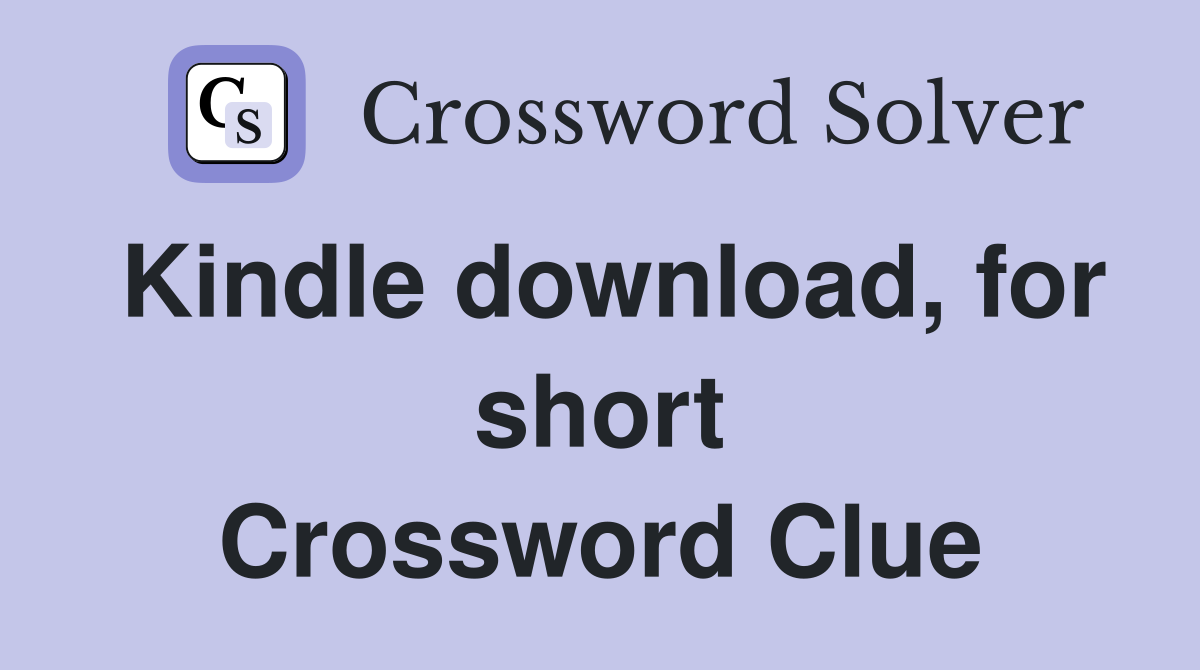 Kindle download, for short Crossword Clue