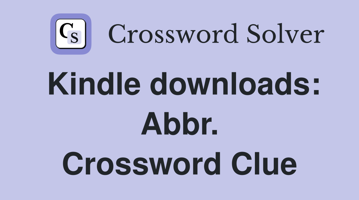 Kindle downloads: Abbr. Crossword Clue