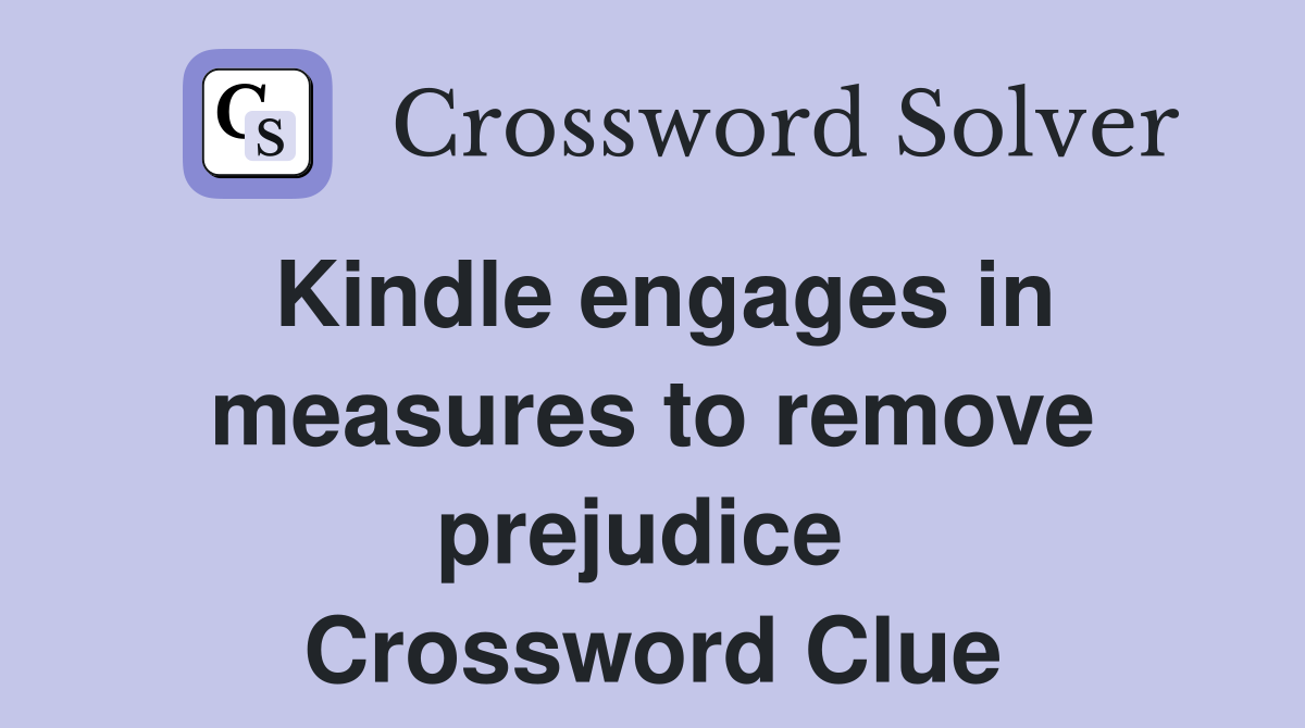 Kindle engages in measures to remove prejudice  Crossword Clue