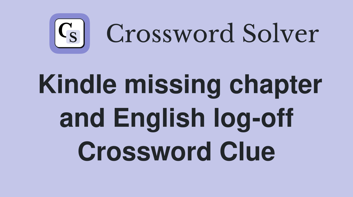 Kindle missing chapter and English log-off Crossword Clue