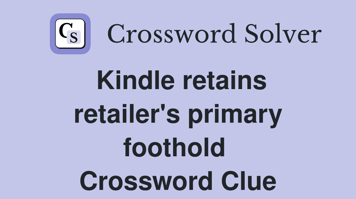 Kindle retains retailer's primary foothold  Crossword Clue