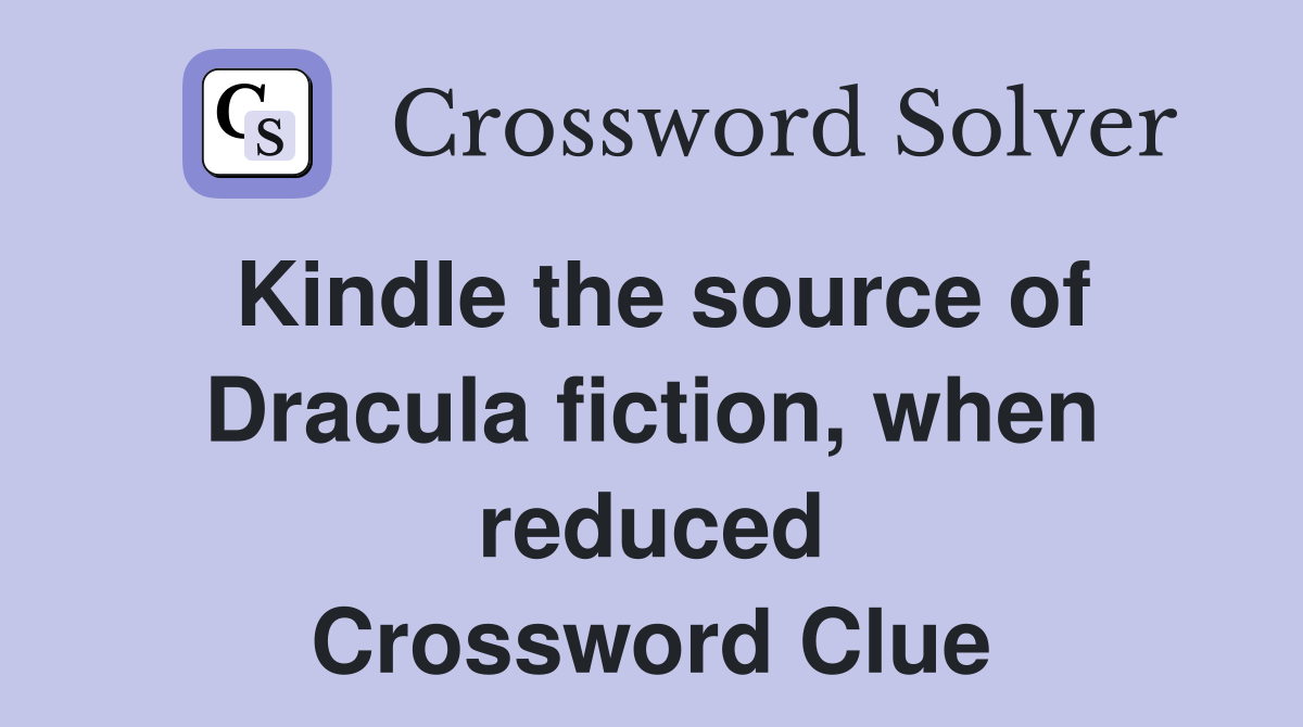 Kindle the source of Dracula fiction, when reduced Crossword Clue