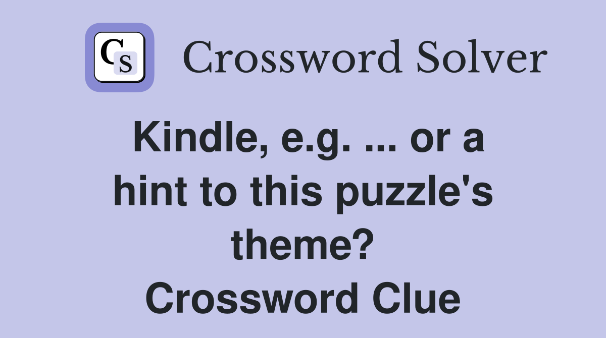 Kindle, e.g. ... or a hint to this puzzle's theme? Crossword Clue