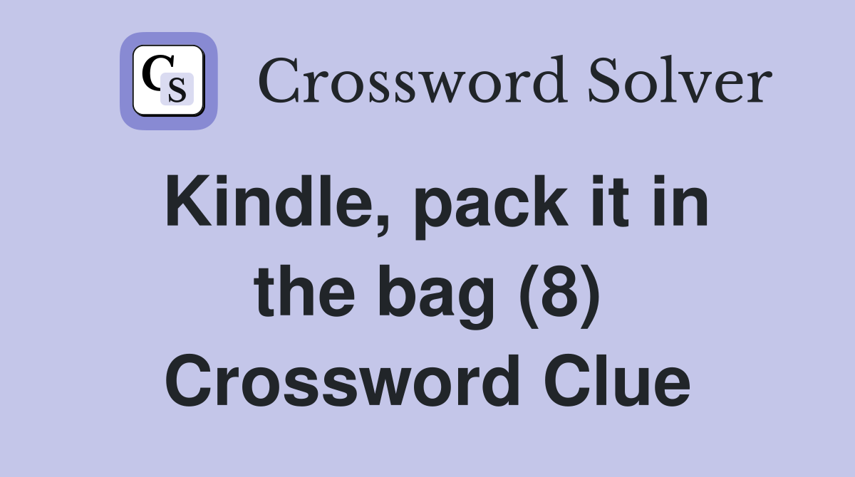 Kindle, pack it in the bag (8) Crossword Clue