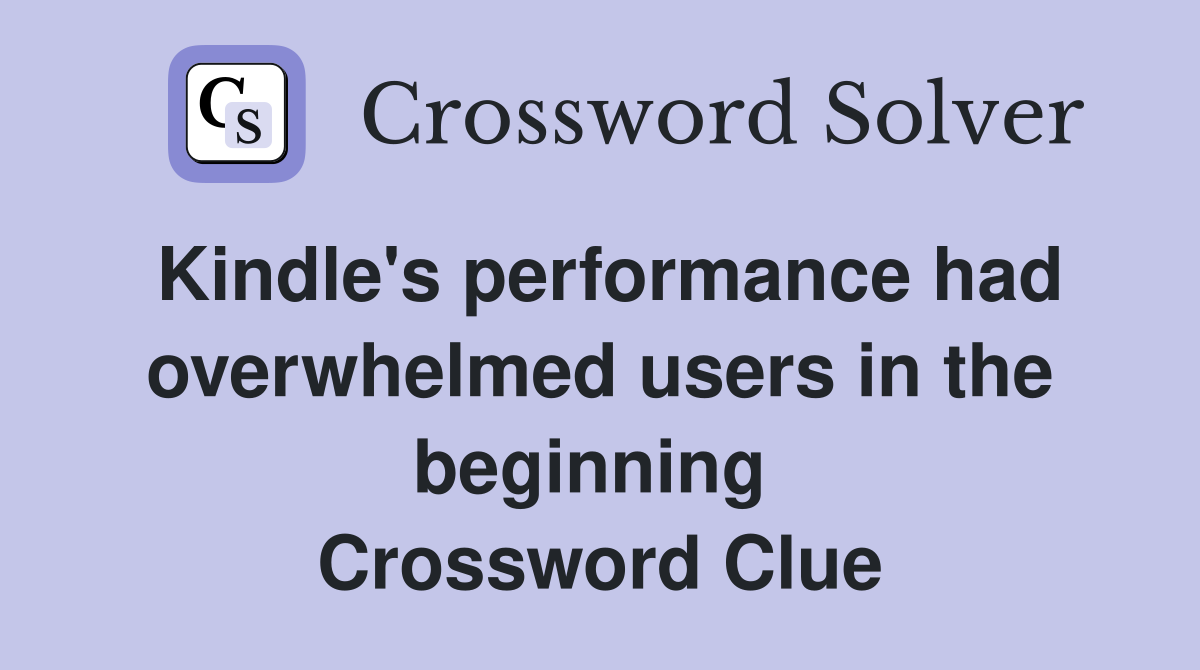 Kindle's performance had overwhelmed users in the beginning  Crossword Clue