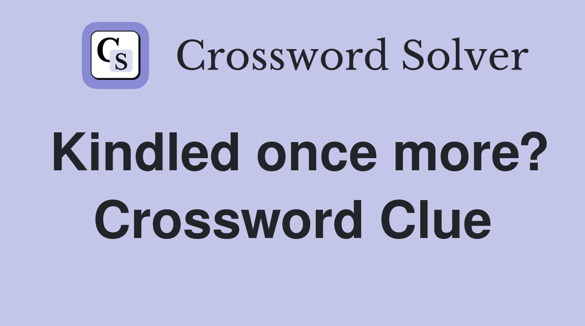 Kindled once more? Crossword Clue
