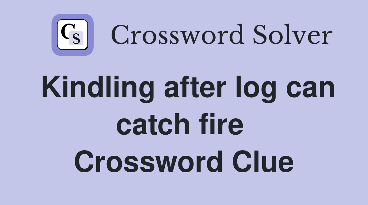 Kindling after log can catch fire  Crossword Clue