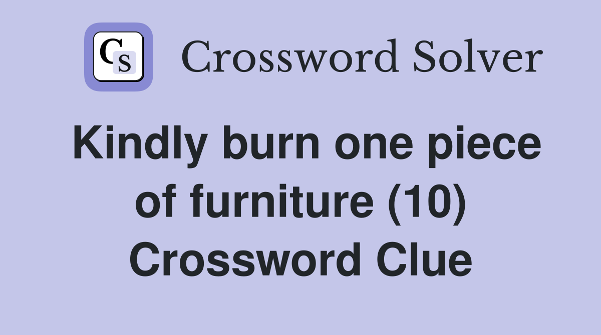 Kindly burn one piece of furniture (10) Crossword Clue
