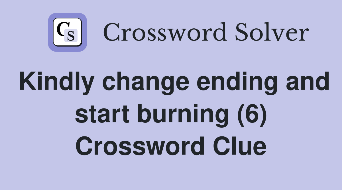 Kindly change ending and start burning (6) Crossword Clue
