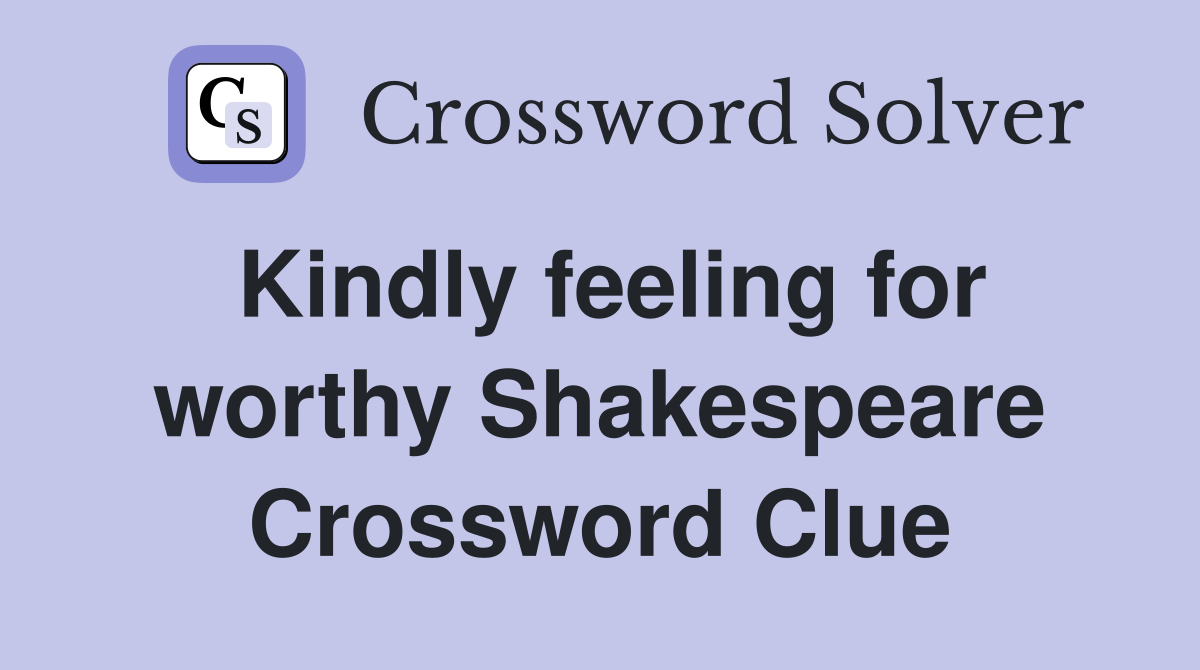Kindly feeling for worthy Shakespeare Crossword Clue