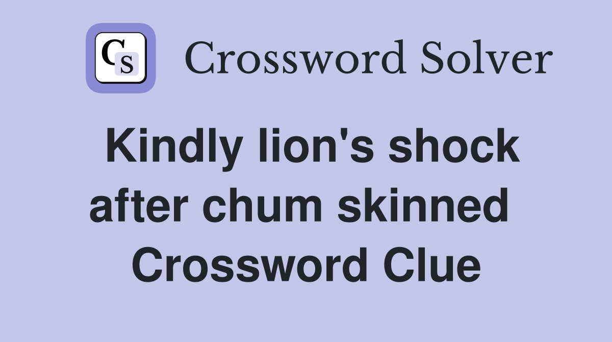 Kindly lion's shock after chum skinned  Crossword Clue