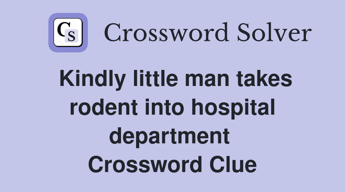 Kindly little man takes rodent into hospital department  Crossword Clue