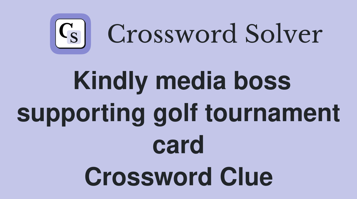Kindly media boss supporting golf tournament card Crossword Clue