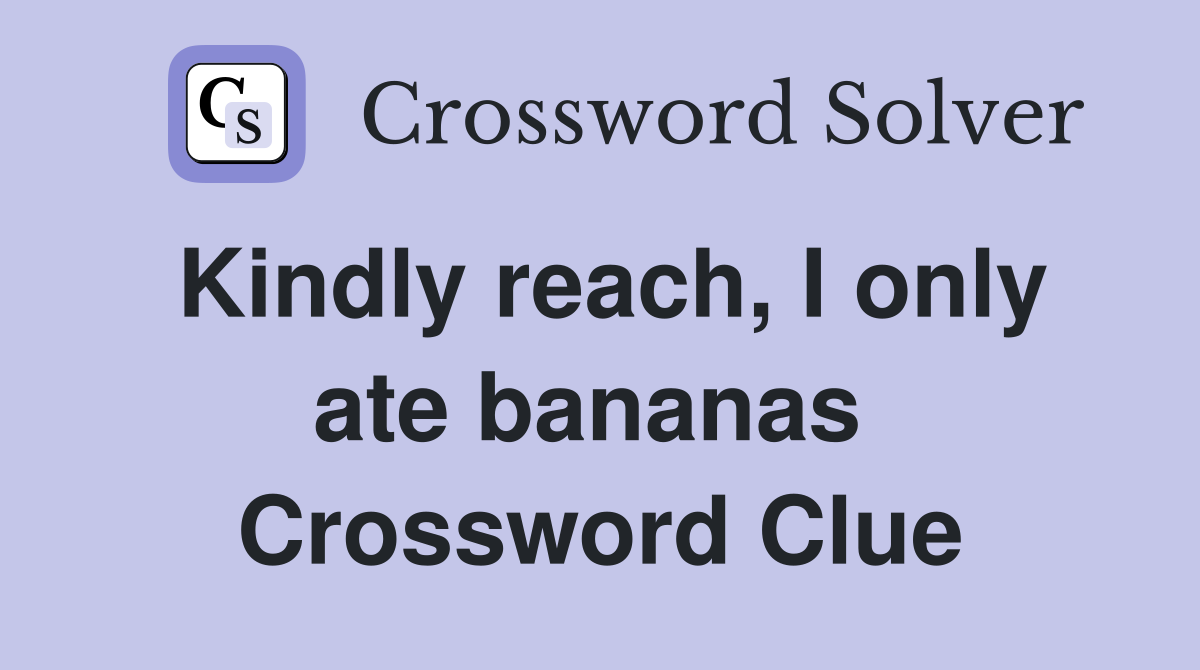 Kindly reach, I only ate bananas  Crossword Clue
