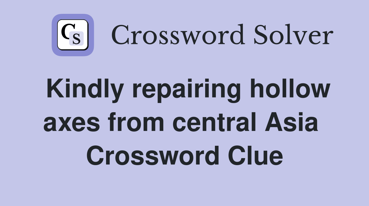 Kindly repairing hollow axes from central Asia  Crossword Clue