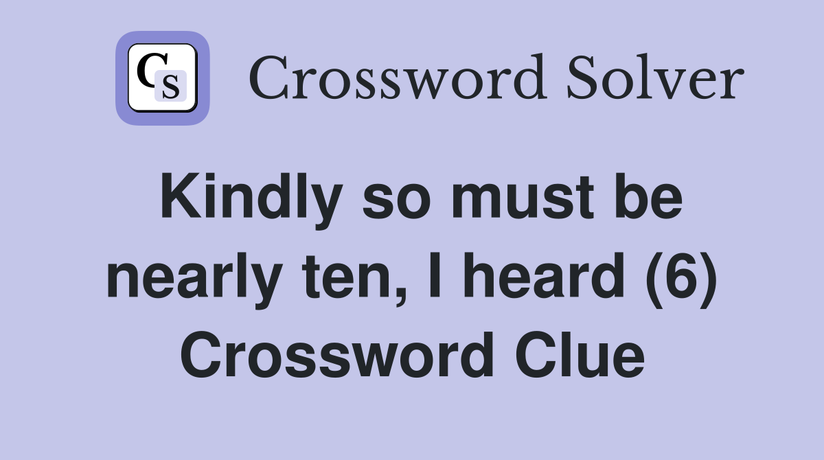 Kindly so must be nearly ten, I heard (6) Crossword Clue