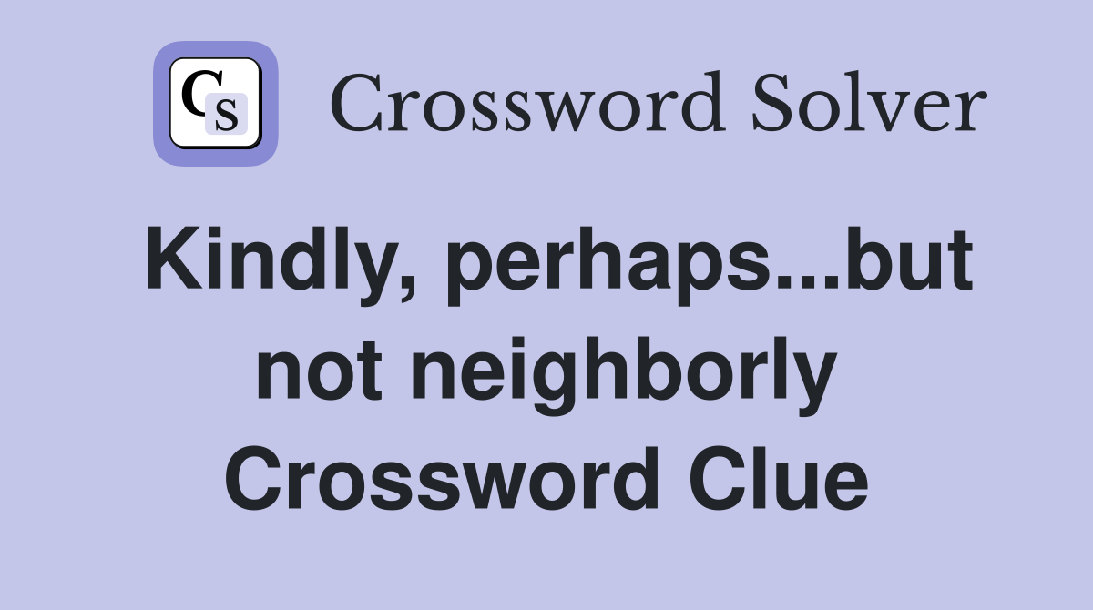 Kindly, perhaps...but not neighborly Crossword Clue