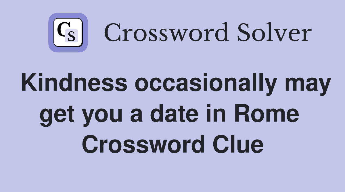 Kindness occasionally may get you a date in Rome  Crossword Clue