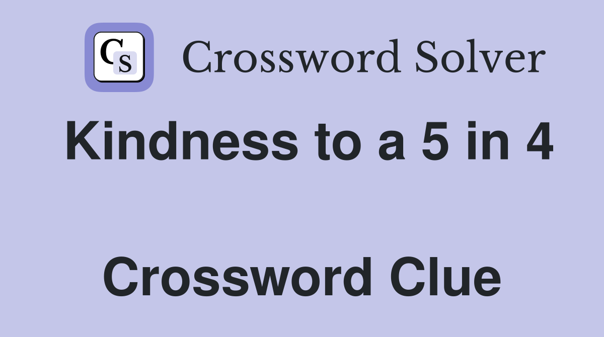 Kindness to a 5 in 4  Crossword Clue