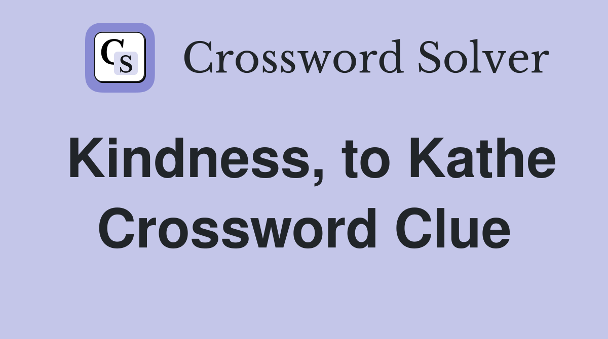Kindness, to Kathe Crossword Clue