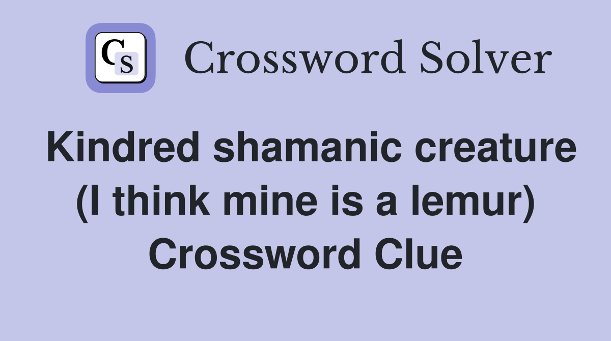 Kindred shamanic creature (I think mine is a lemur) Crossword Clue