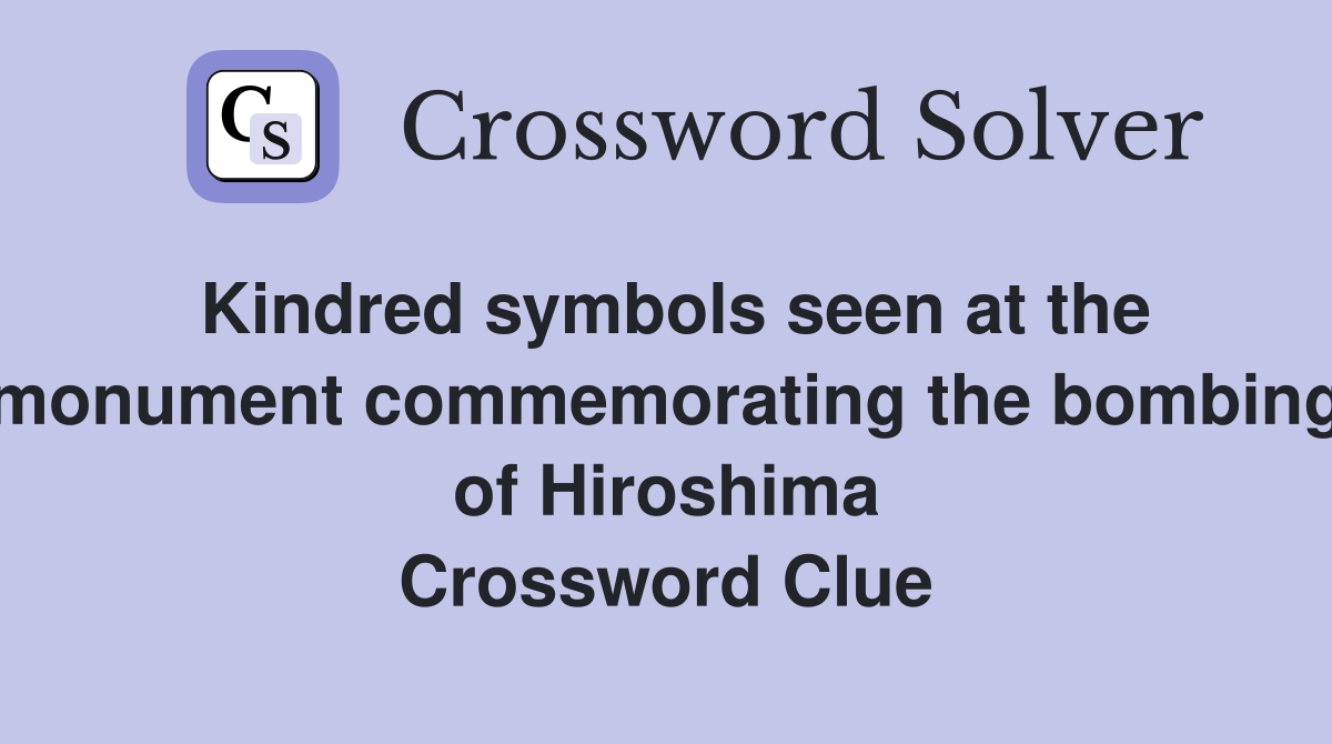 Kindred symbols seen at the monument commemorating the bombing of Hiroshima Crossword Clue