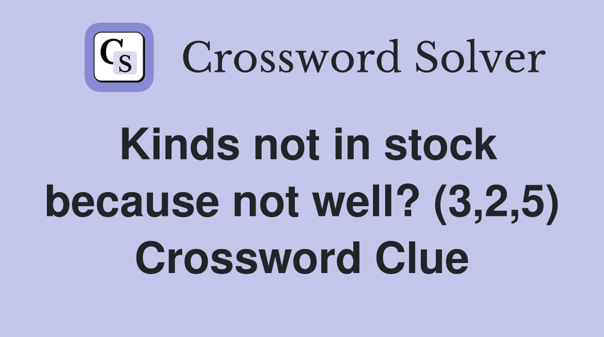 Kinds not in stock because not well? (3,2,5) Crossword Clue