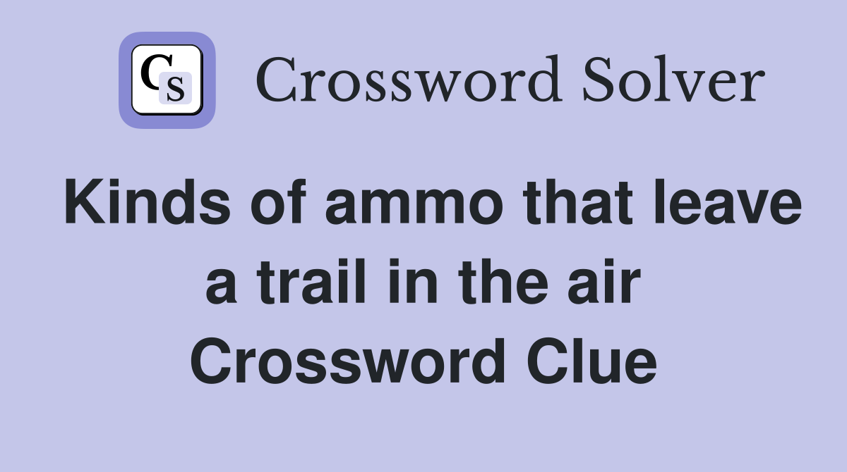 Kinds of ammo that leave a trail in the air Crossword Clue