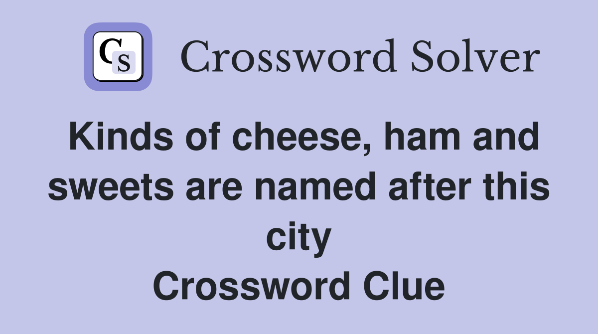 Kinds of cheese, ham and sweets are named after this city Crossword Clue