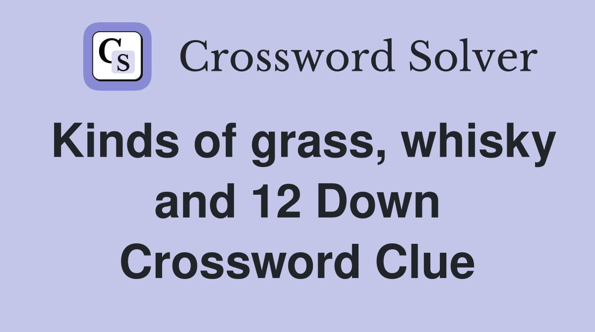 Kinds of grass, whisky and 12 Down Crossword Clue