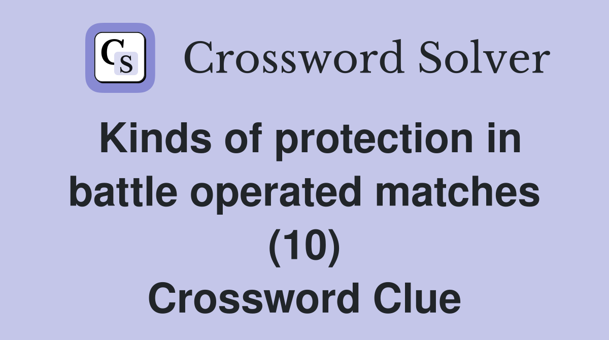 Kinds of protection in battle operated matches (10) Crossword Clue