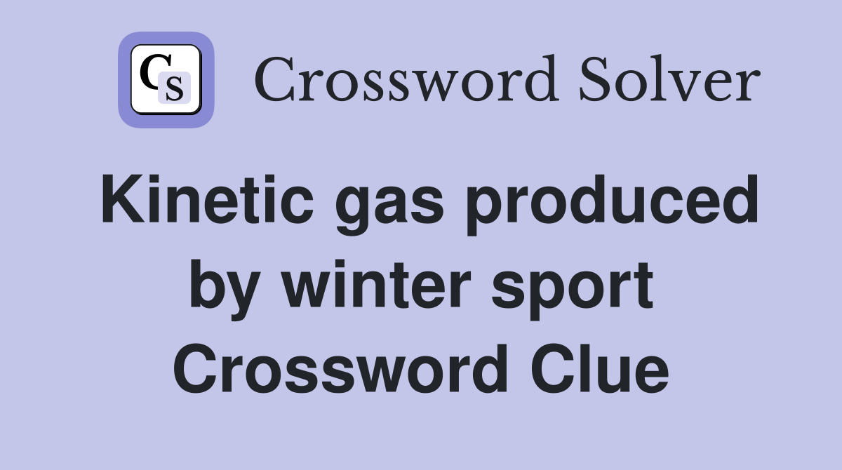 Kinetic gas produced by winter sport Crossword Clue
