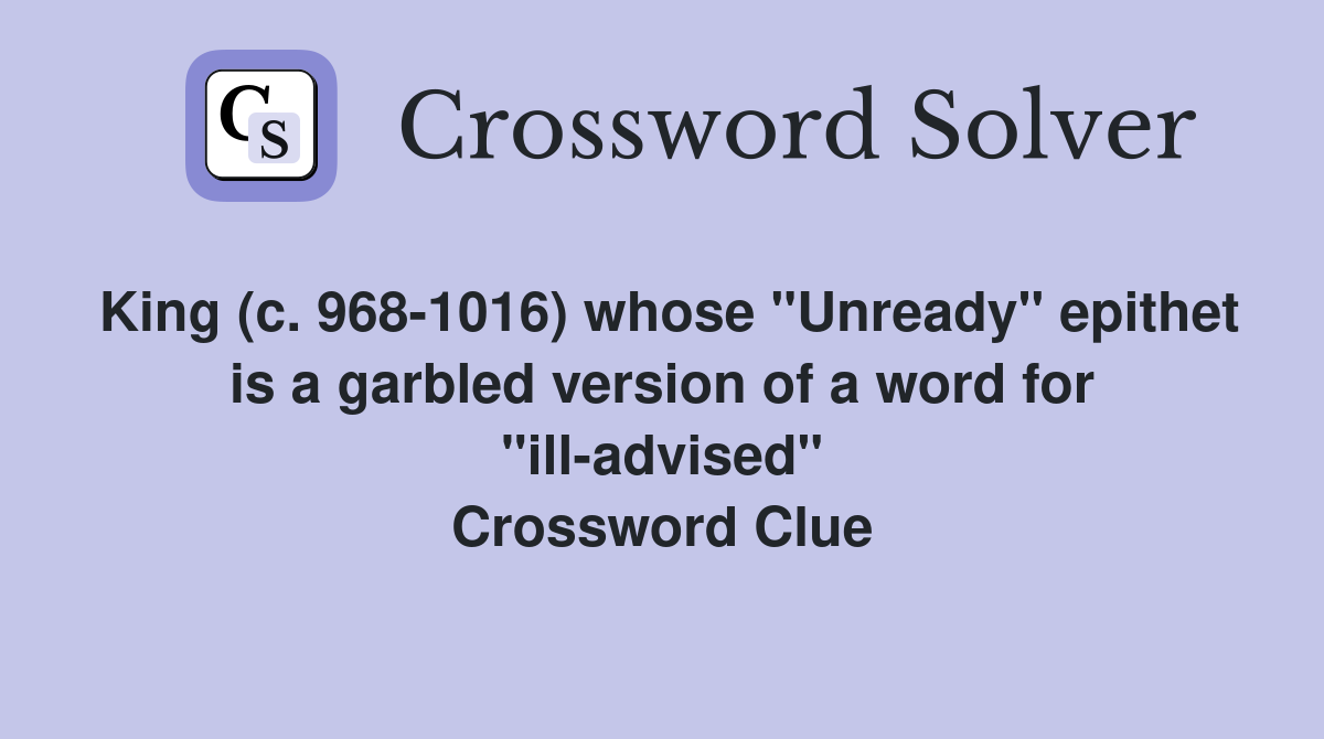 King (c. 968-1016) whose "Unready" epithet is a garbled version of a word for "ill-advised" Crossword Clue