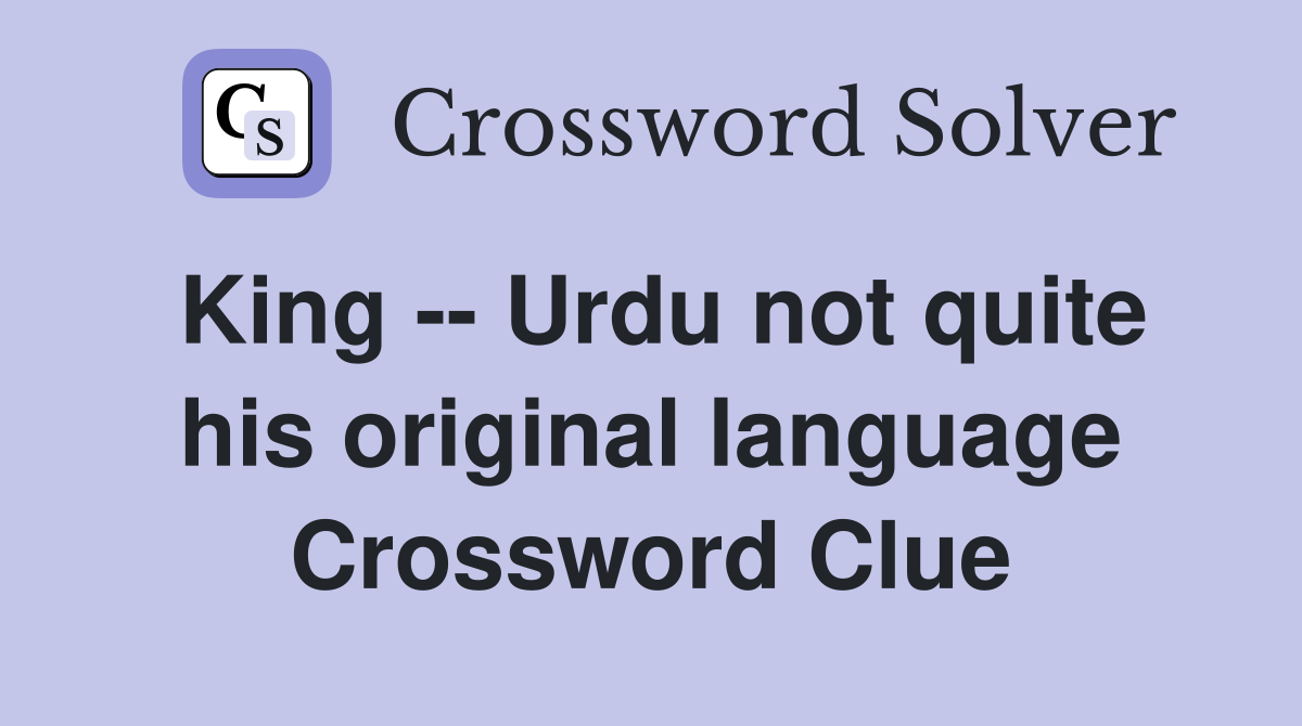 King -- Urdu not quite his original language Crossword Clue