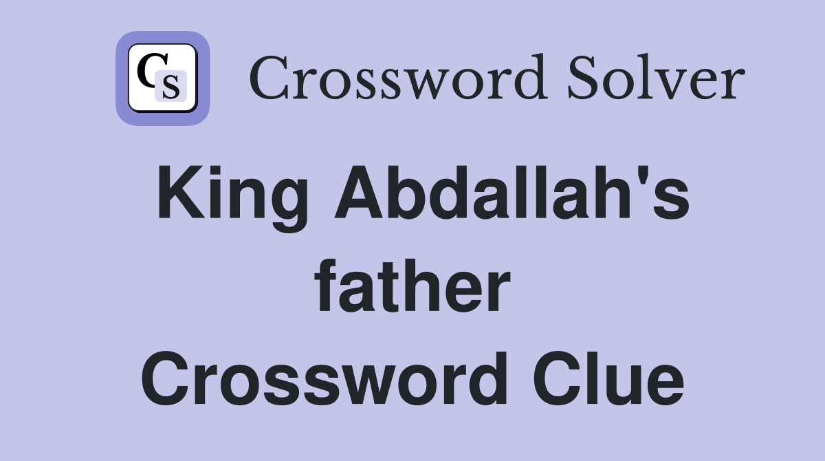 King Abdallah's father Crossword Clue