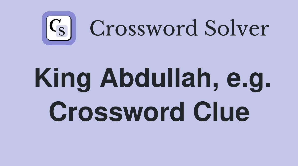 King Abdullah, e.g. Crossword Clue