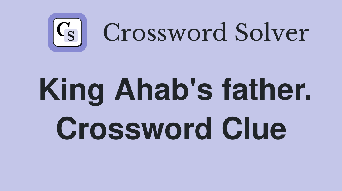 King Ahab's father. Crossword Clue
