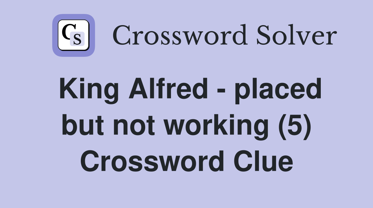King Alfred - placed but not working (5) Crossword Clue