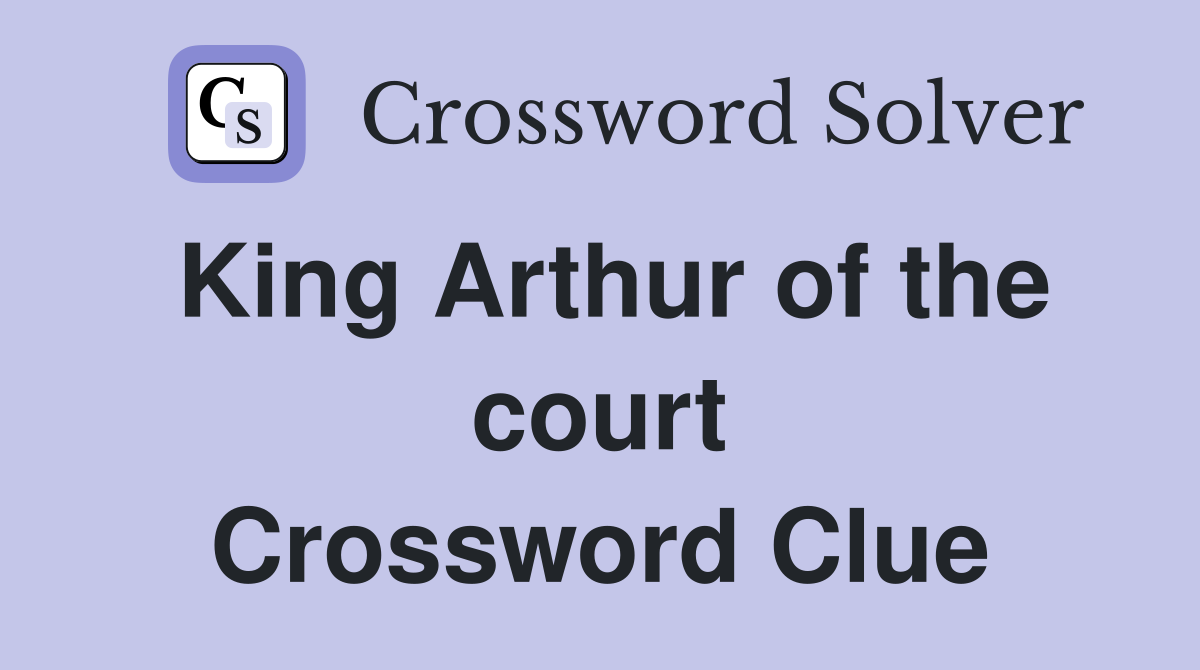 King Arthur of the court Crossword Clue