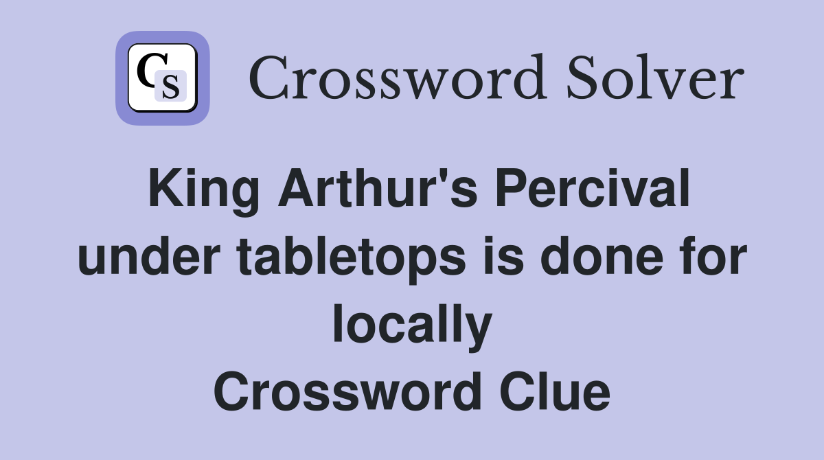 King Arthur's Percival under tabletops is done for locally Crossword Clue