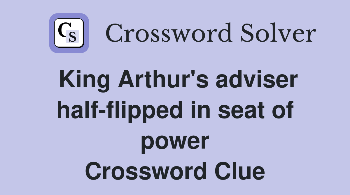 King Arthur's adviser half-flipped in seat of power Crossword Clue