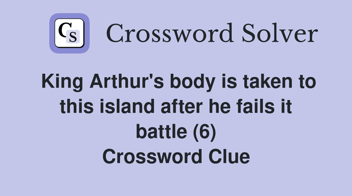 King Arthur's body is taken to this island after he fails it battle (6) Crossword Clue