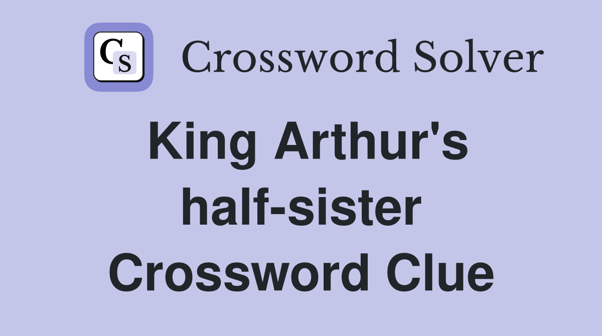 King Arthur's half-sister Crossword Clue