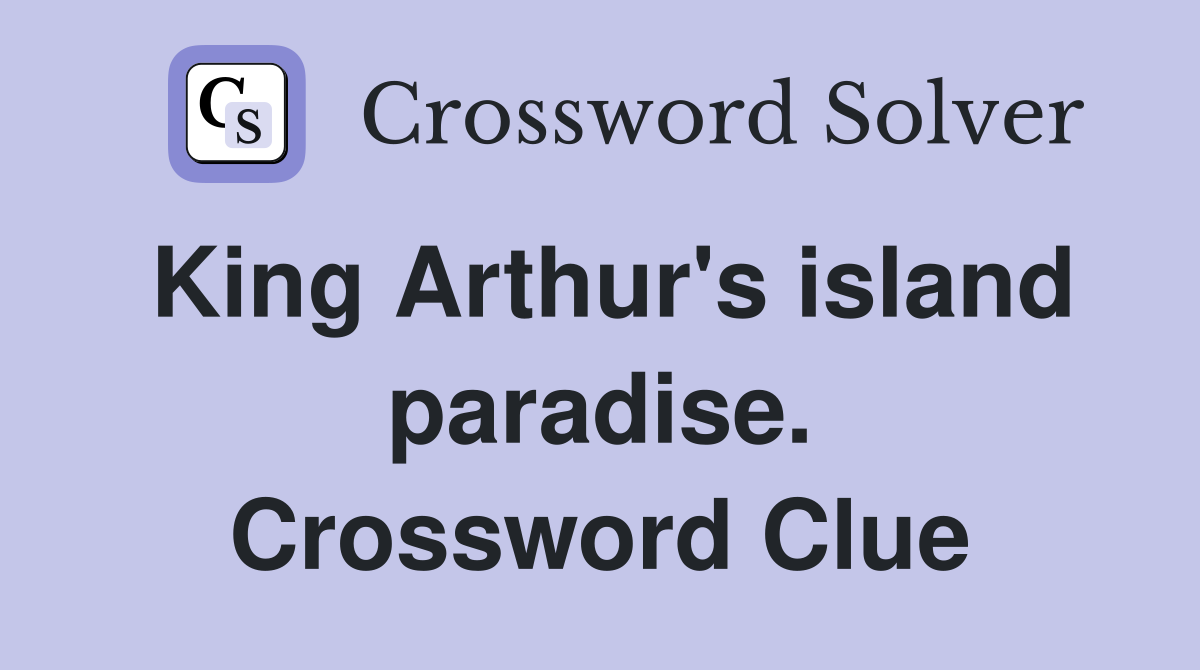 King Arthur's island paradise. Crossword Clue