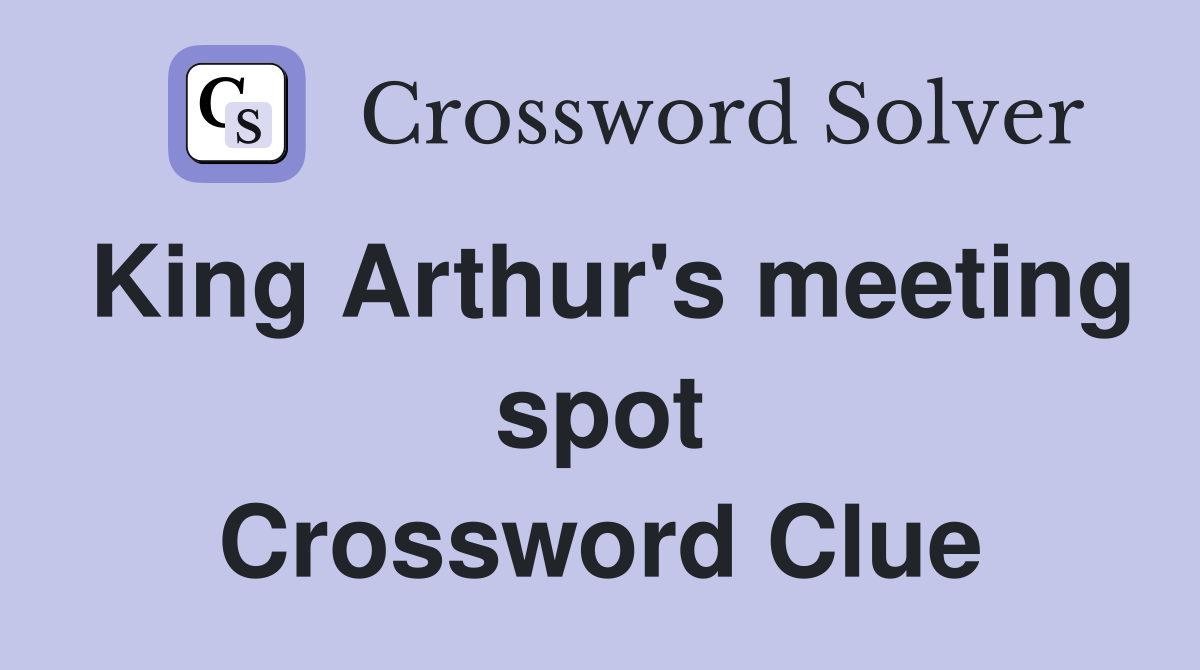 King Arthur's meeting spot Crossword Clue