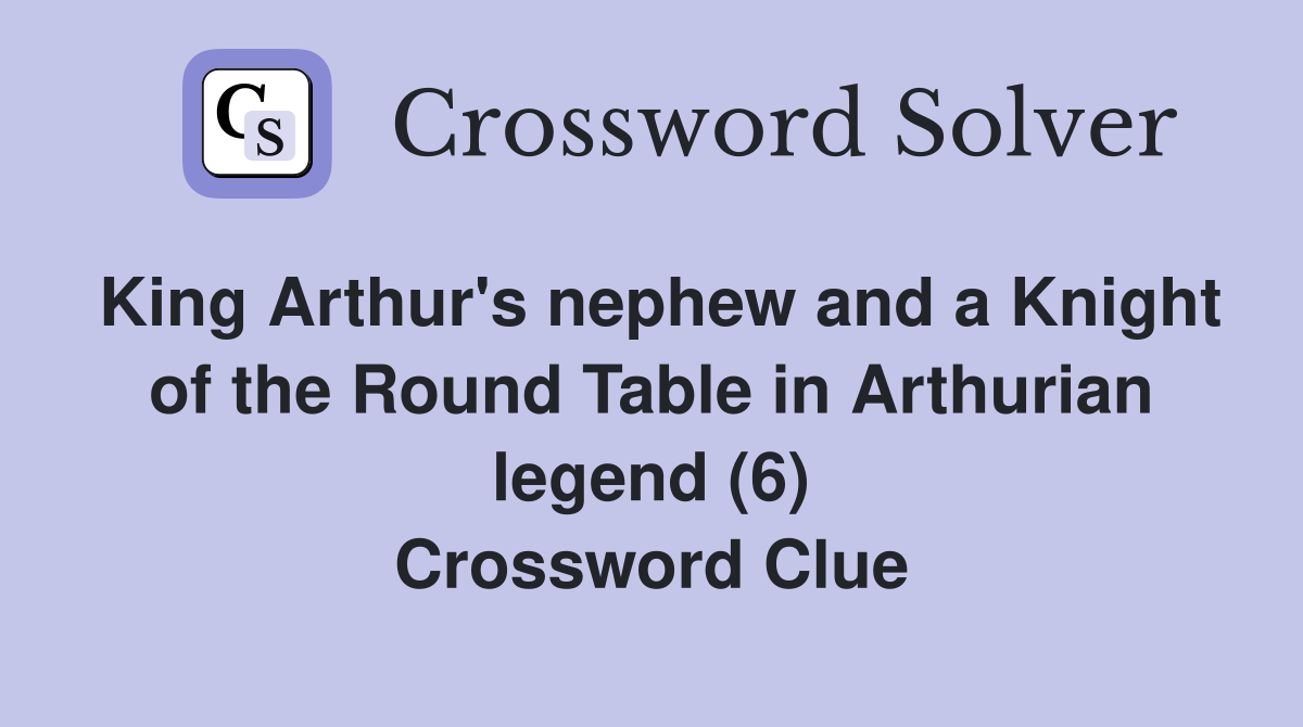 King Arthur's nephew and a Knight of the Round Table in Arthurian legend (6) Crossword Clue