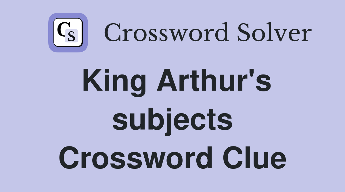 King Arthur's subjects Crossword Clue