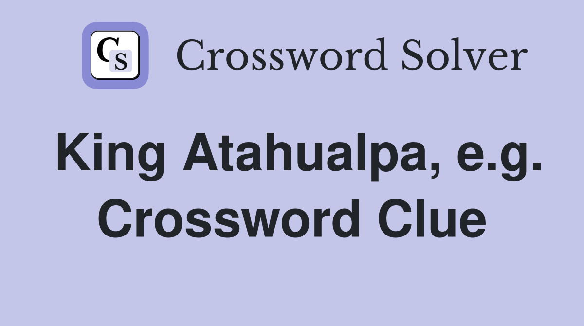 King Atahualpa, e.g. Crossword Clue